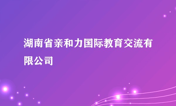 湖南省亲和力国际教育交流有限公司