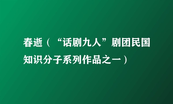 春逝（“话剧九人”剧团民国知识分子系列作品之一）