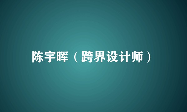 陈宇晖（跨界设计师）
