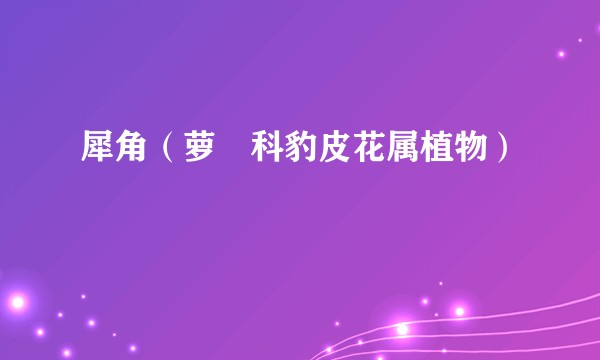 犀角（萝藦科豹皮花属植物）