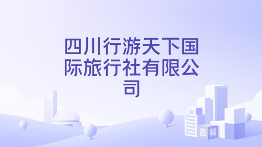 四川行游天下国际旅行社有限公司