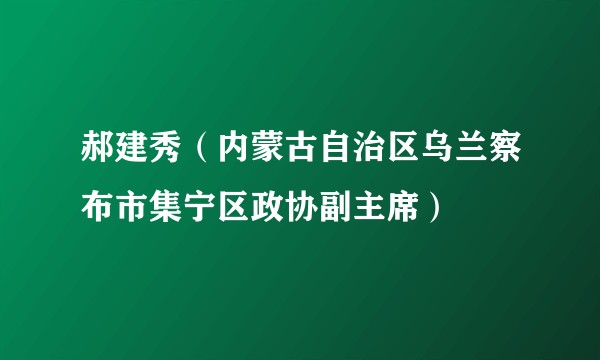 郝建秀（内蒙古自治区乌兰察布市集宁区政协副主席）