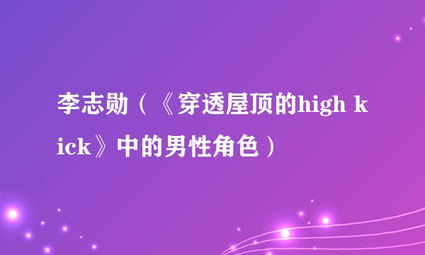 李志勋（《穿透屋顶的high kick》中的男性角色）