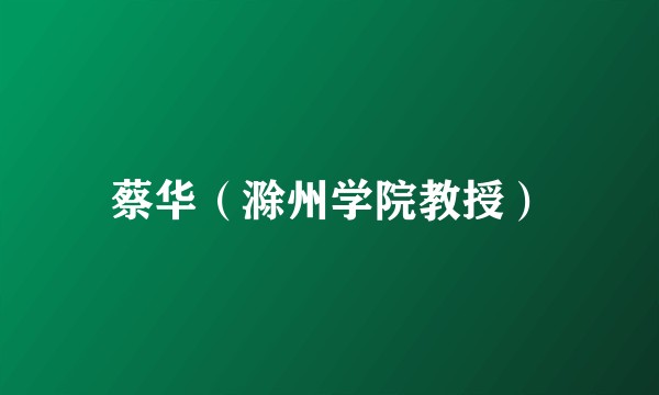 蔡华（滁州学院教授）