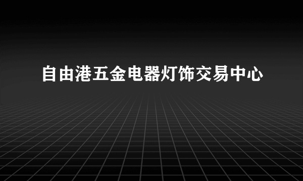 自由港五金电器灯饰交易中心