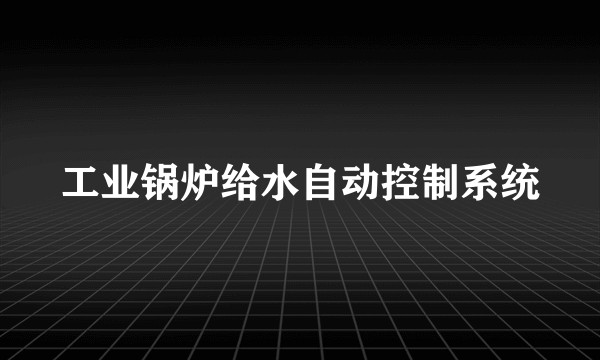 工业锅炉给水自动控制系统