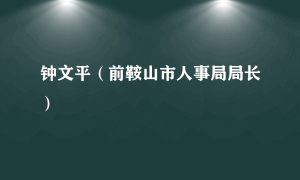 钟文平（前鞍山市人事局局长）