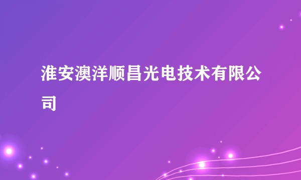 淮安澳洋顺昌光电技术有限公司