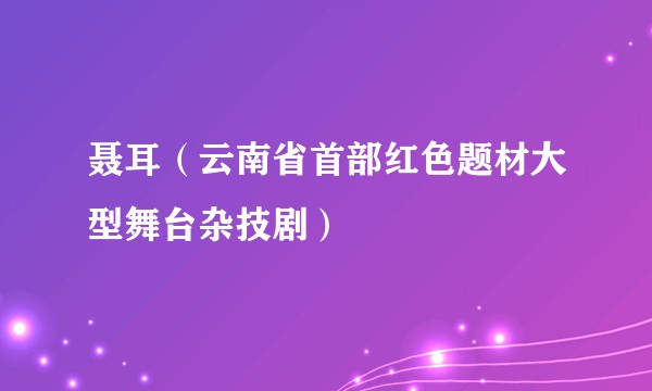 聂耳（云南省首部红色题材大型舞台杂技剧）