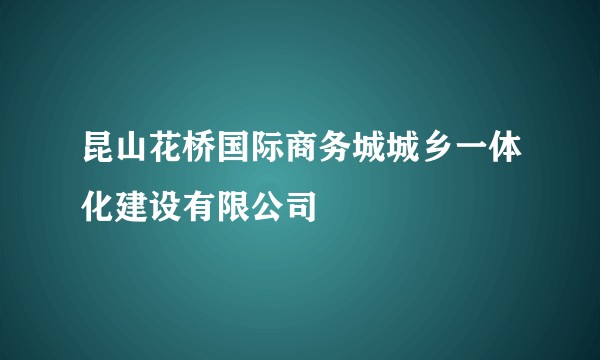昆山花桥国际商务城城乡一体化建设有限公司