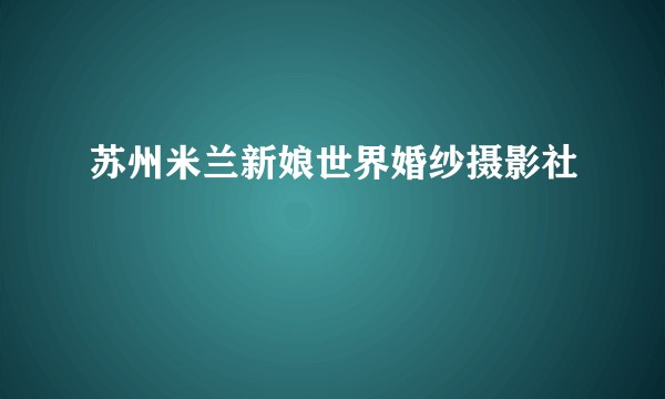 苏州米兰新娘世界婚纱摄影社