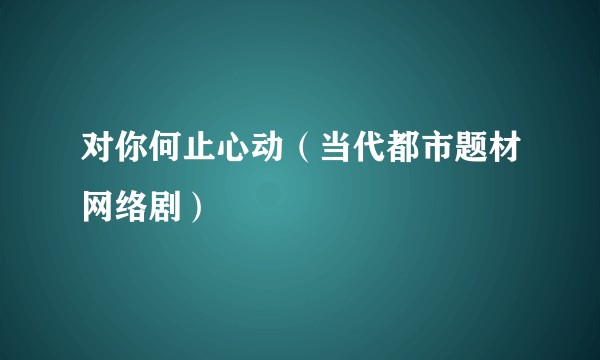 对你何止心动（当代都市题材网络剧）