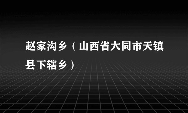 赵家沟乡（山西省大同市天镇县下辖乡）