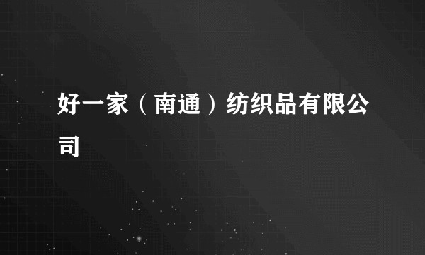好一家（南通）纺织品有限公司