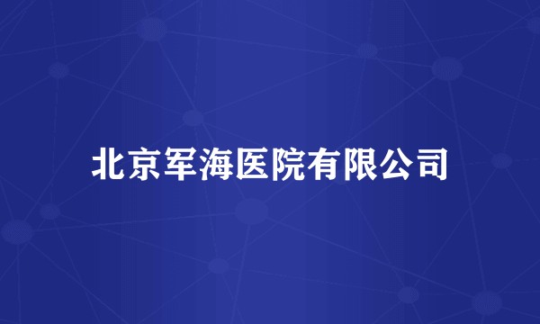 北京军海医院有限公司