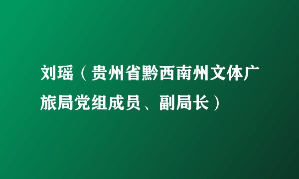 刘瑶（贵州省黔西南州文体广旅局党组成员、副局长）