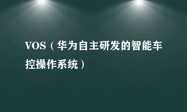 VOS（华为自主研发的智能车控操作系统）