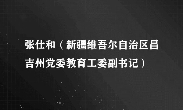 张仕和（新疆维吾尔自治区昌吉州党委教育工委副书记）