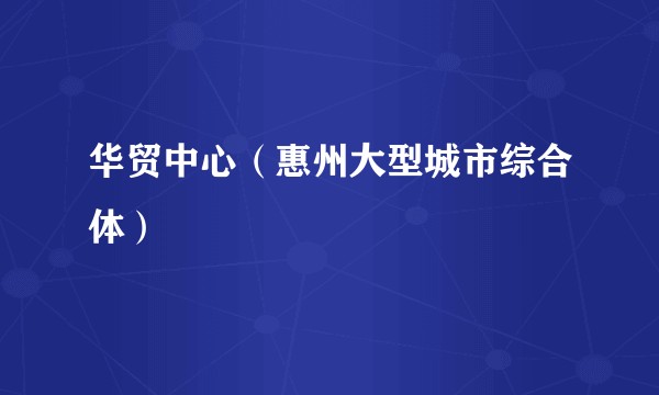 华贸中心（惠州大型城市综合体）