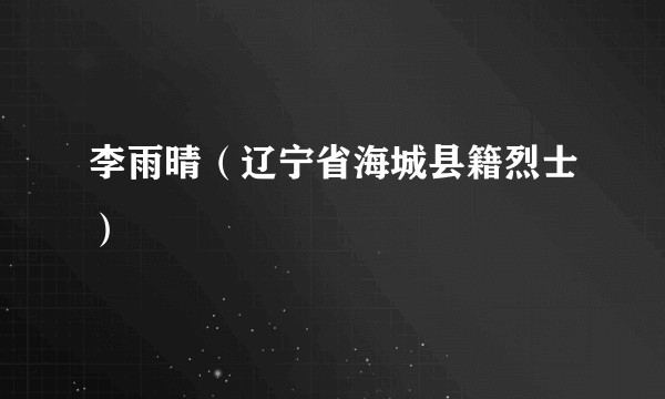 李雨晴(辽宁省海城县籍烈士)