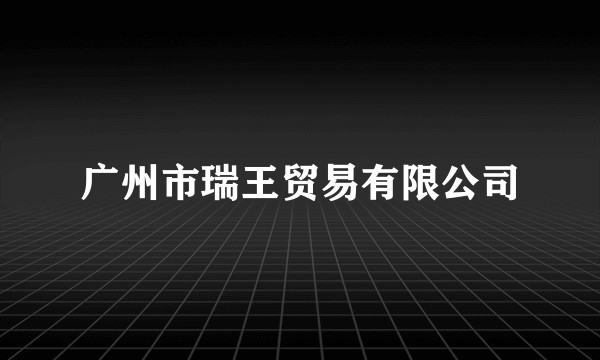 广州市瑞王贸易有限公司