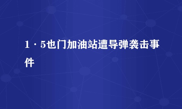 1·5也门加油站遭导弹袭击事件