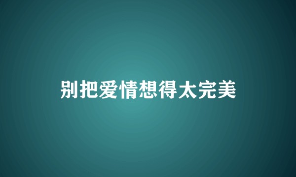 别把爱情想得太完美
