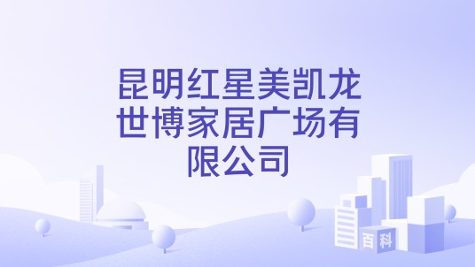 昆明红星美凯龙世博家居广场有限公司