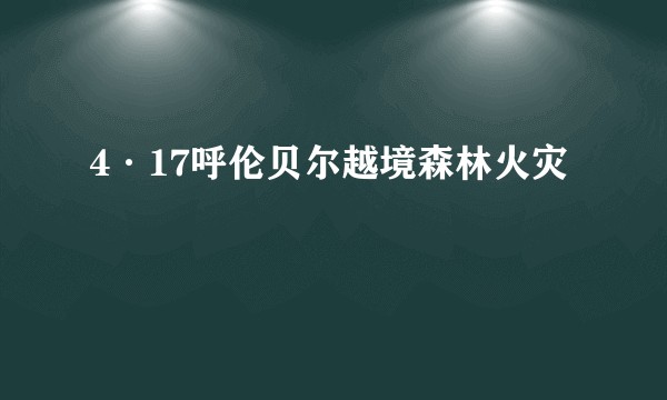 4·17呼伦贝尔越境森林火灾