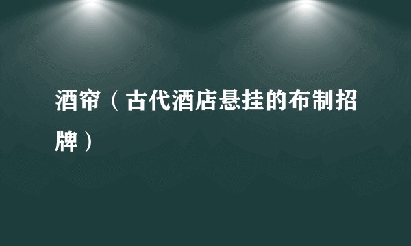 酒帘（古代酒店悬挂的布制招牌）