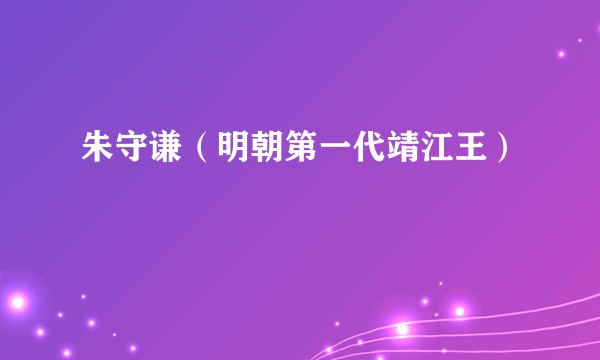 朱守谦（明朝第一代靖江王）