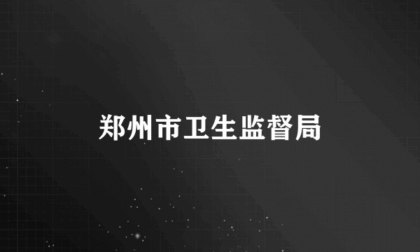 郑州市卫生监督局