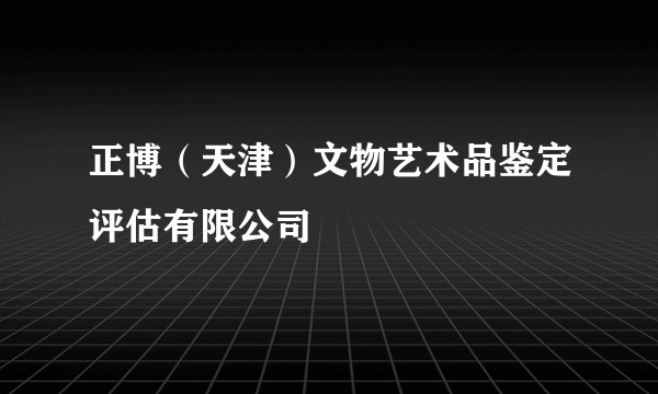 正博（天津）文物艺术品鉴定评估有限公司