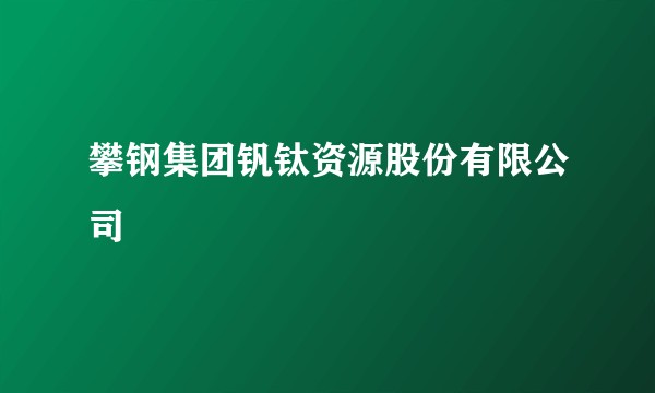 攀钢集团钒钛资源股份有限公司