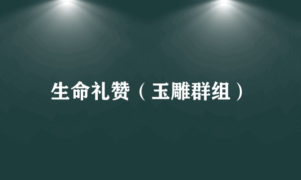 生命礼赞（玉雕群组）