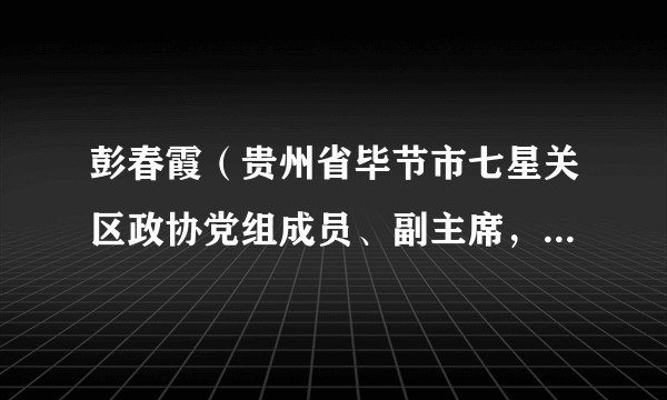 彭春霞（贵州省毕节市七星关区政协党组成员、副主席，区财政局党组书记、局长）