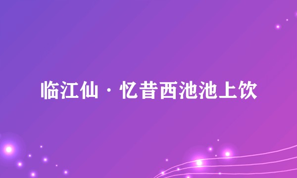 临江仙·忆昔西池池上饮
