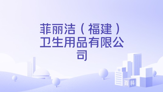 菲丽洁（福建）卫生用品有限公司