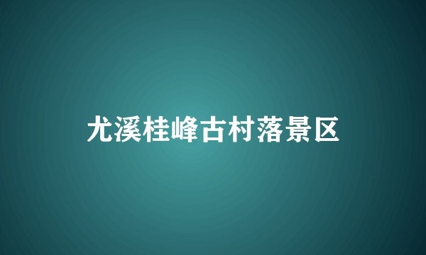 尤溪桂峰古村落景区
