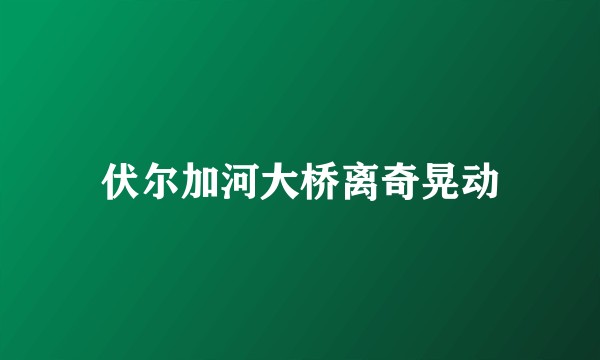 伏尔加河大桥离奇晃动