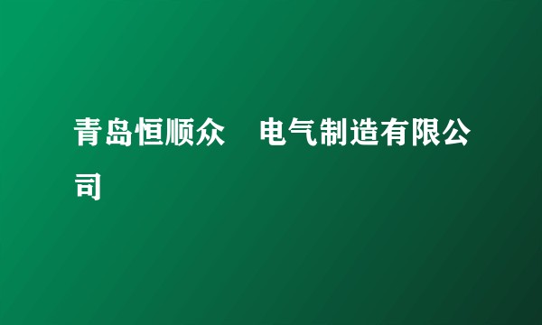 青岛恒顺众昇电气制造有限公司
