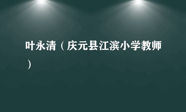 叶永清（庆元县江滨小学教师）