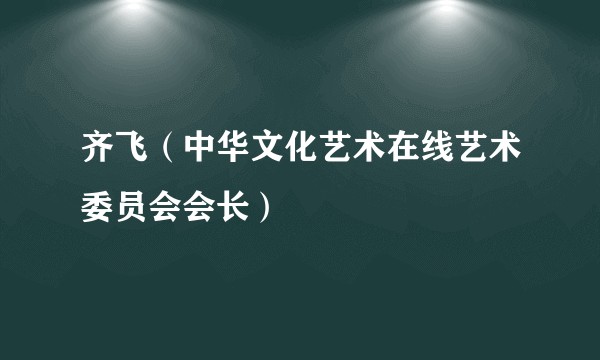 齐飞（中华文化艺术在线艺术委员会会长）
