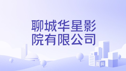 聊城华星影院有限公司
