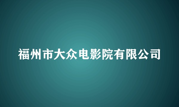 福州市大众电影院有限公司