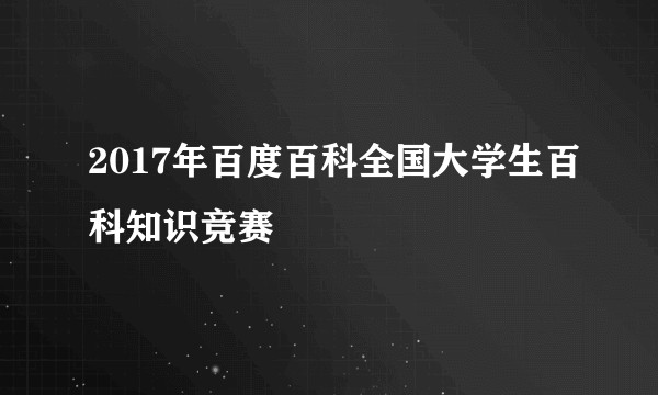 2017年百度百科全国大学生百科知识竞赛