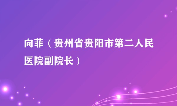 向菲(贵州省贵阳市第二人民医院副院长)