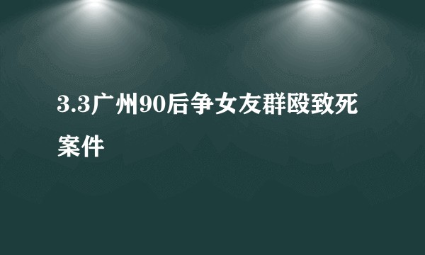 3.3广州90后争女友群殴致死案件