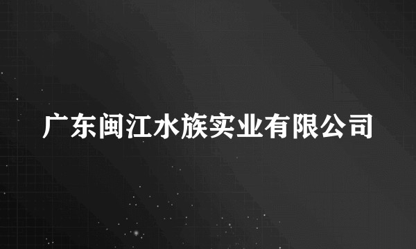 广东闽江水族实业有限公司
