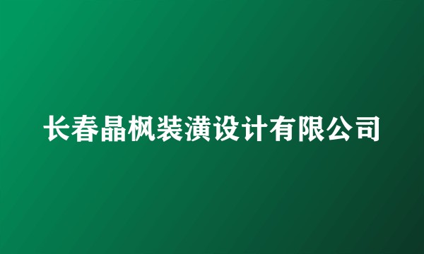 长春晶枫装潢设计有限公司